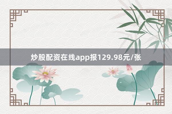 炒股配资在线app报129.98元/张
