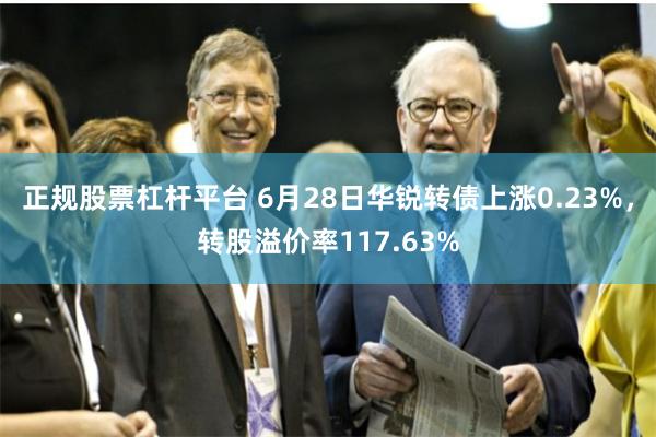 正规股票杠杆平台 6月28日华锐转债上涨0.23%，转股溢价率117.63%