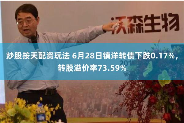 炒股按天配资玩法 6月28日镇洋转债下跌0.17%，转股