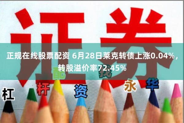 正规在线股票配资 6月28日莱克转债上涨0.04%，转股溢价率72.45%