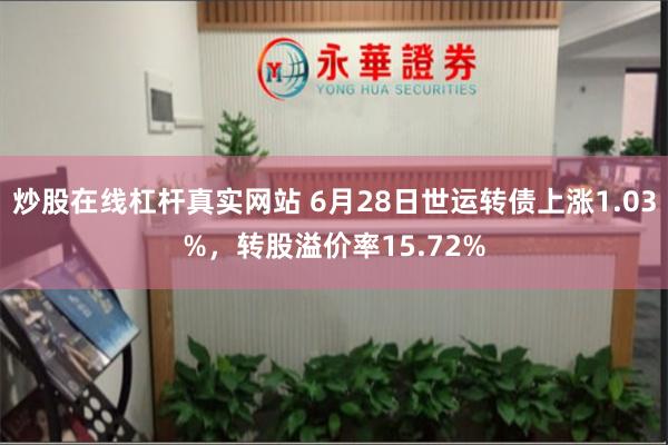 炒股在线杠杆真实网站 6月28日世运转债上涨1.03%，转股溢价率15.72%