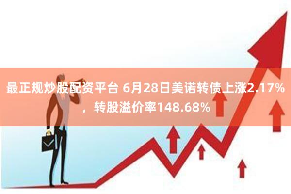 最正规炒股配资平台 6月28日美诺转债上涨2.17%，转股溢价率148.68%