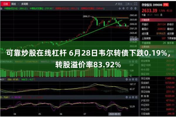 可靠炒股在线杠杆 6月28日韦尔转债下跌0.19%，转股溢价率83.92%