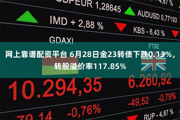 网上靠谱配资平台 6月28日金23转债下跌0.13%，转股溢价率117.85%