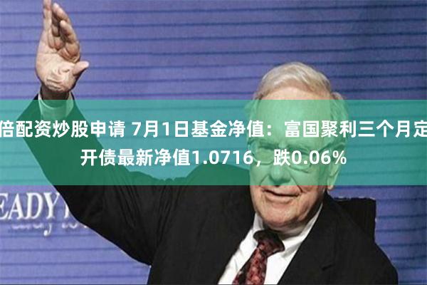 倍配资炒股申请 7月1日基金净值：富国聚利三个月定开债最新净值1.0716，跌0.06%