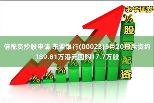 倍配资炒股申请 东亚银行(00023)5月20日斥资约189.81万港元回购17.7万股