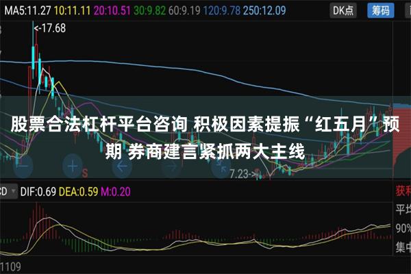 股票合法杠杆平台咨询 积极因素提振“红五月”预期 券商建言紧抓两大主线