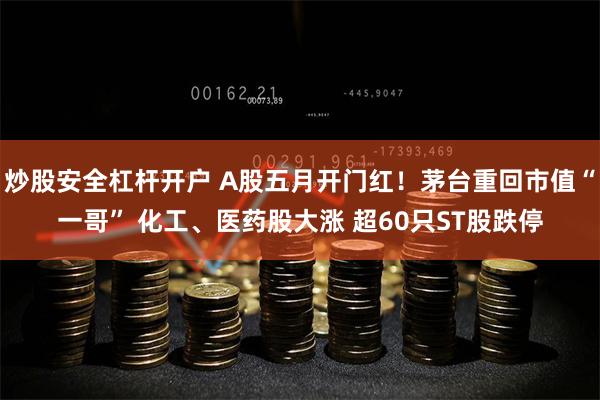 炒股安全杠杆开户 A股五月开门红！茅台重回市值“一哥” 化工