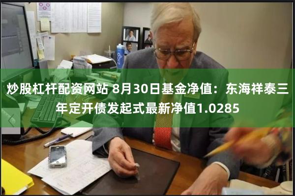 炒股杠杆配资网站 8月30日基金净值：东海祥泰三年定开债发起