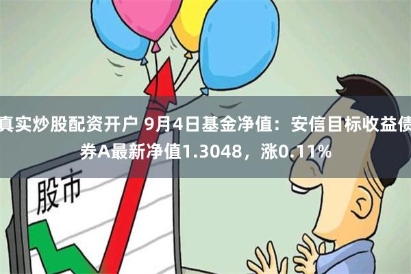 真实炒股配资开户 9月4日基金净值：安信目标收益债券A最新净值1.3048，涨0.11%