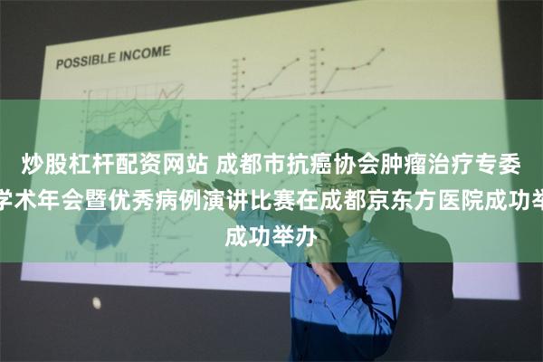 炒股杠杆配资网站 成都市抗癌协会肿瘤治疗专委会学术年会暨优秀