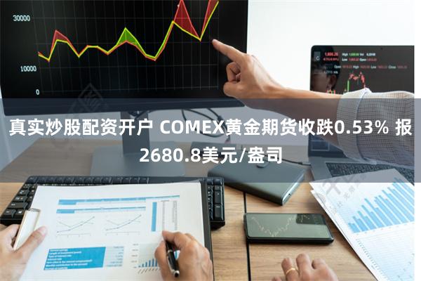 真实炒股配资开户 COMEX黄金期货收跌0.53% 报2680.8美元/盎司