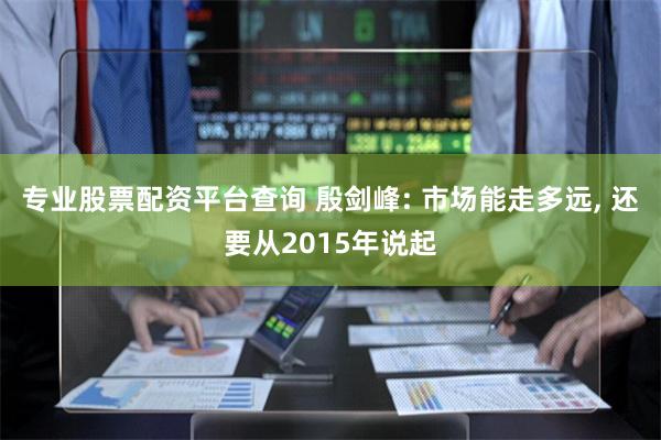 专业股票配资平台查询 殷剑峰: 市场能走多远, 还要从2015年说起