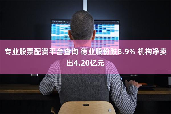 专业股票配资平台查询 德业股份跌8.9% 机构净卖出4.20亿元