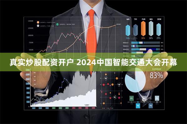 真实炒股配资开户 2024中国智能交通大会开幕