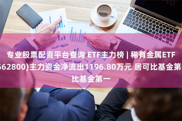 专业股票配资平台查询 ETF主力榜 | 稀有金属ETF(56