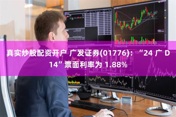 真实炒股配资开户 广发证券(01776)：“24 广 D14”票面利率为 1.88%