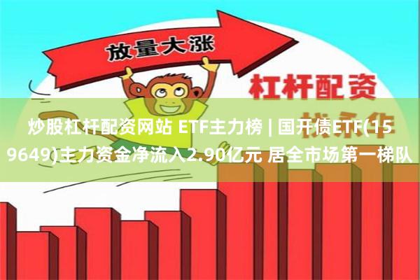 炒股杠杆配资网站 ETF主力榜 | 国开债ETF(159649)主力资金净流入2.90亿元 居全市场第一梯队