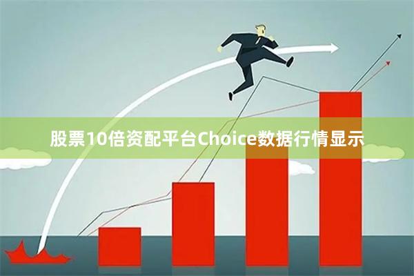 股票10倍资配平台　　Choice数据行情显示