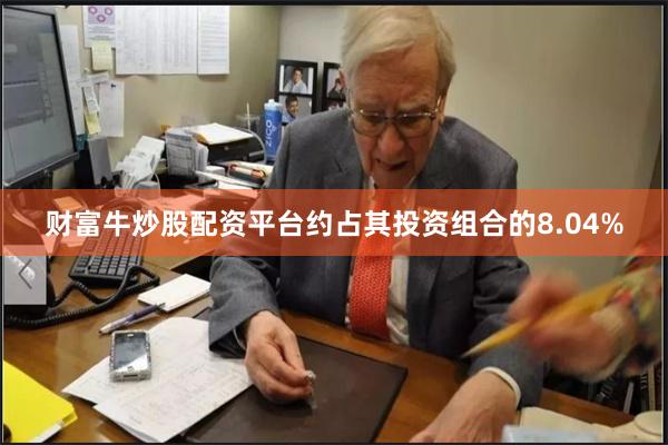 财富牛炒股配资平台约占其投资组合的8.04%