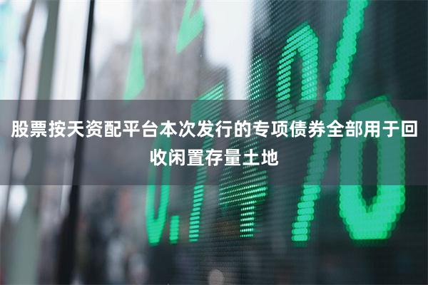 股票按天资配平台本次发行的专项债券全部用于回收闲置存量土地