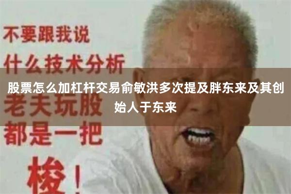 股票怎么加杠杆交易俞敏洪多次提及胖东来及其创始人于东来