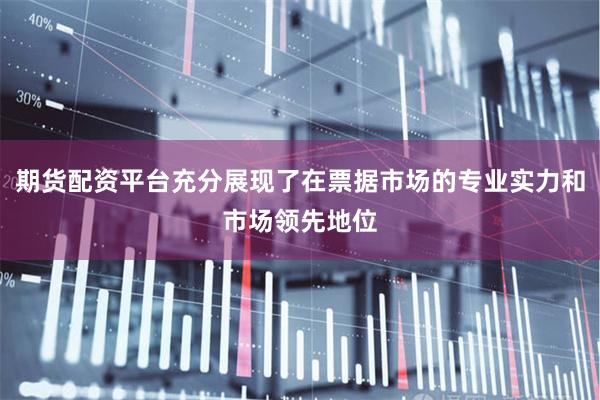 期货配资平台充分展现了在票据市场的专业实力和市场领先地位