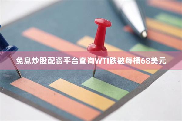 免息炒股配资平台查询WTI跌破每桶68美元