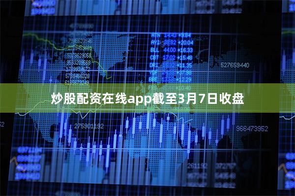 炒股配资在线app　　截至3月7日收盘
