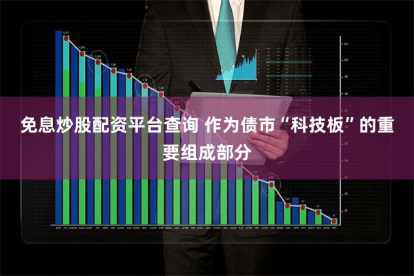 免息炒股配资平台查询 　　作为债市“科技板”的重要组成部分