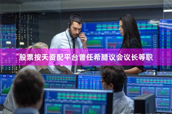 股票按天资配平台曾任希腊议会议长等职