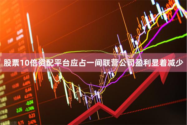 股票10倍资配平台应占一间联营公司盈利显着减少