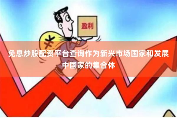 免息炒股配资平台查询　　作为新兴市场国家和发展中国家的集合体