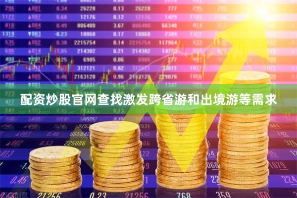配资炒股官网查找激发跨省游和出境游等需求