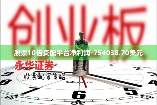 股票10倍资配平台净利润-754038.70美元