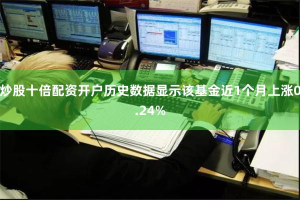 炒股十倍配资开户历史数据显示该基金近1个月上涨0.24%