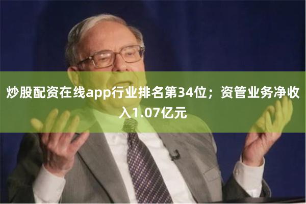 炒股配资在线app行业排名第34位；资管业务净收入1.0