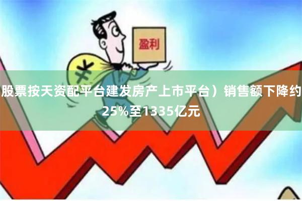 股票按天资配平台建发房产上市平台）销售额下降约25%至133