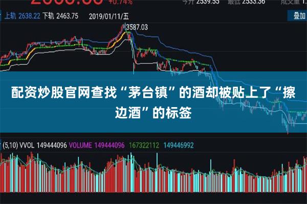 配资炒股官网查找“茅台镇”的酒却被贴上了“擦边酒”的标签