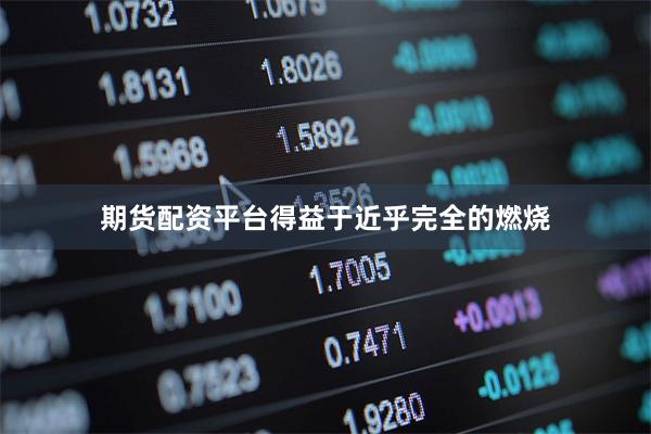期货配资平台得益于近乎完全的燃烧