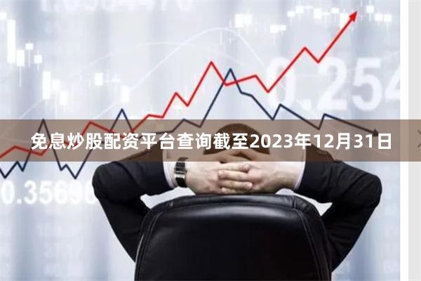 免息炒股配资平台查询截至2023年12月31日