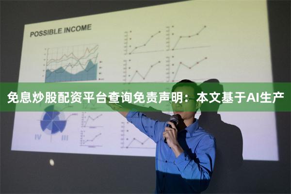 免息炒股配资平台查询免责声明：本文基于AI生产