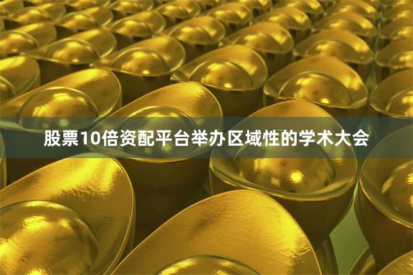 股票10倍资配平台举办区域性的学术大会