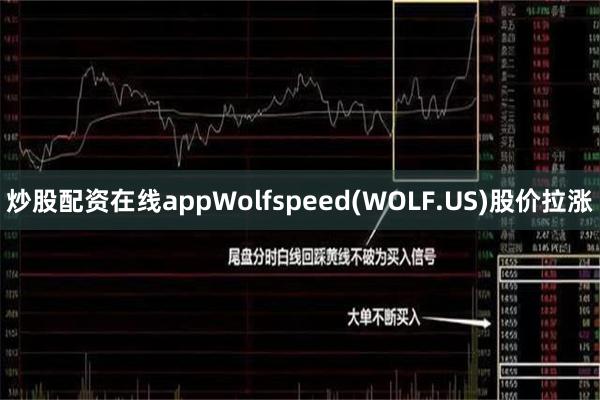 炒股配资在线appWolfspeed(WOLF.US)股价拉涨
