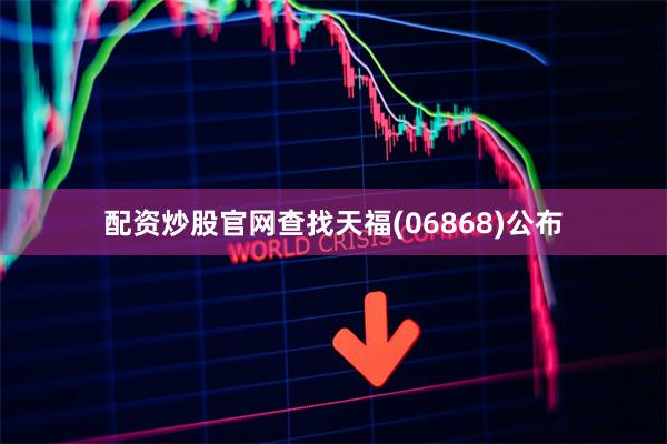 配资炒股官网查找天福(06868)公布