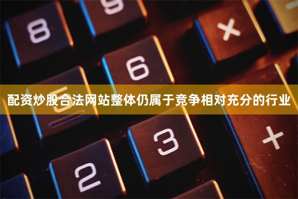 配资炒股合法网站整体仍属于竞争相对充分的行业