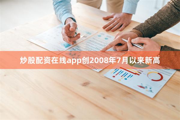 炒股配资在线app创2008年7月以来新高