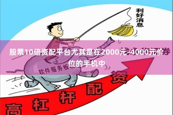 股票10倍资配平台尤其是在2000元-4000元价位的手机中