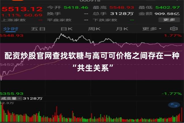 配资炒股官网查找 软糖与高可可价格之间存在一种“共生关系”