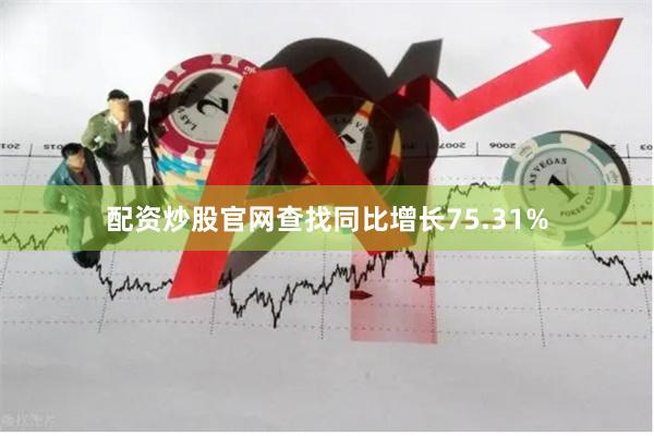 配资炒股官网查找同比增长75.31%